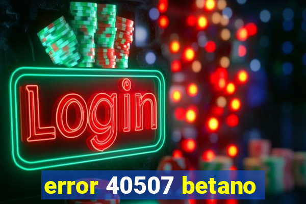 error 40507 betano